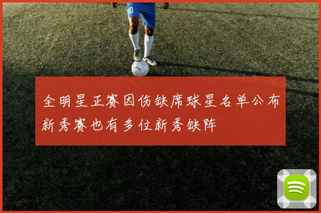 全明星正赛因伤缺席球星名单公布新秀赛也有多位新秀缺阵