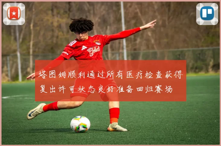 塔图姆顺利通过所有医疗检查获得复出许可状态良好准备回归赛场
