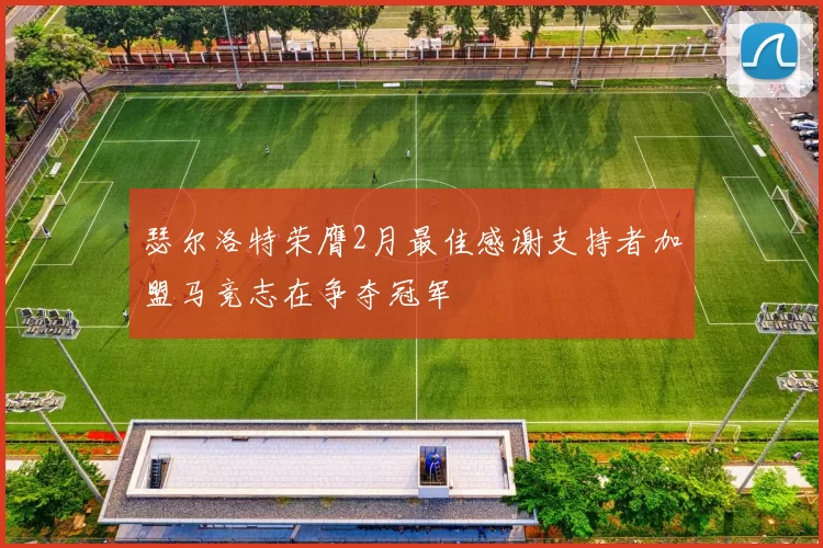 瑟尔洛特荣膺2月最佳感谢支持者加盟马竞志在争夺冠军