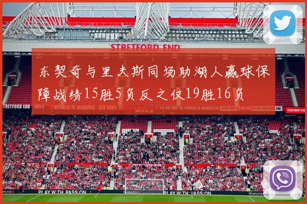 东契奇与里夫斯同场助湖人赢球保障战绩15胜5负反之仅19胜16负