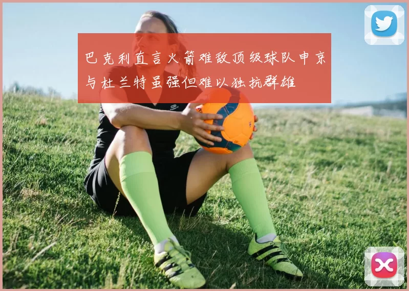 巴克利直言火箭难敌顶级球队申京与杜兰特虽强但难以独抗群雄