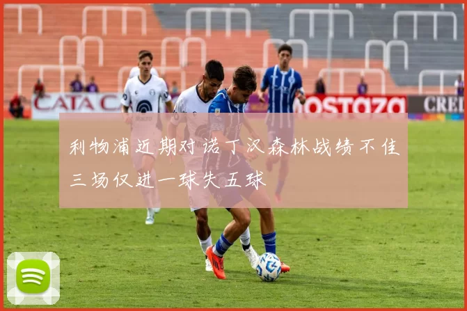 利物浦近期对诺丁汉森林战绩不佳三场仅进一球失五球